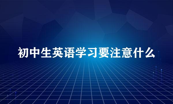 初中生英语学习要注意什么