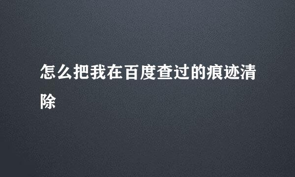 怎么把我在百度查过的痕迹清除