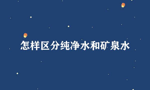 怎样区分纯净水和矿泉水