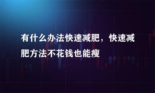 有什么办法快速减肥，快速减肥方法不花钱也能瘦