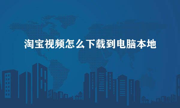 淘宝视频怎么下载到电脑本地