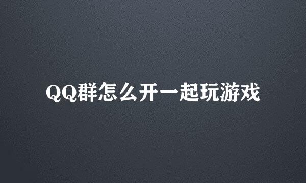 QQ群怎么开一起玩游戏