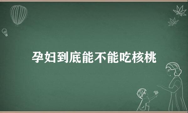 孕妇到底能不能吃核桃