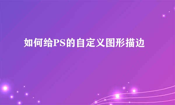 如何给PS的自定义图形描边