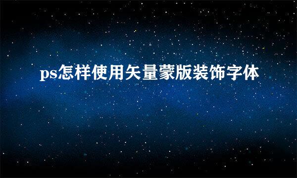 ps怎样使用矢量蒙版装饰字体