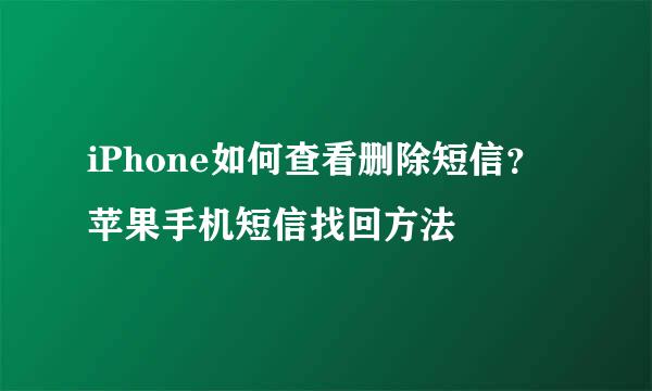 iPhone如何查看删除短信？苹果手机短信找回方法