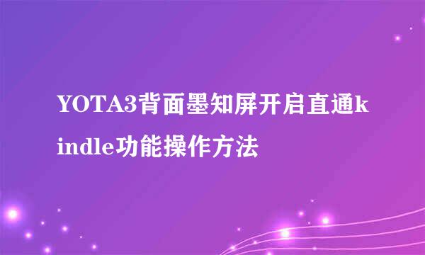 YOTA3背面墨知屏开启直通kindle功能操作方法