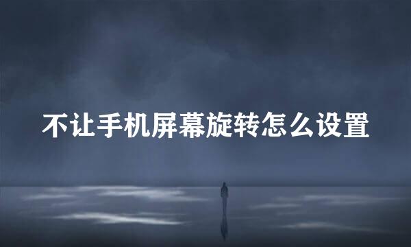 不让手机屏幕旋转怎么设置
