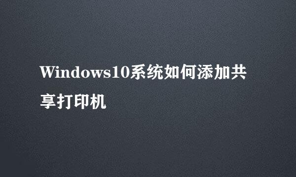 Windows10系统如何添加共享打印机