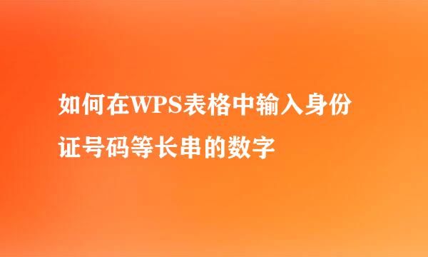 如何在WPS表格中输入身份证号码等长串的数字