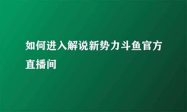 如何进入解说新势力斗鱼官方直播间