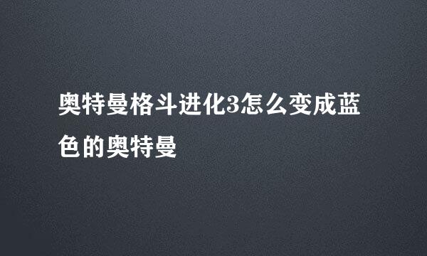 奥特曼格斗进化3怎么变成蓝色的奥特曼