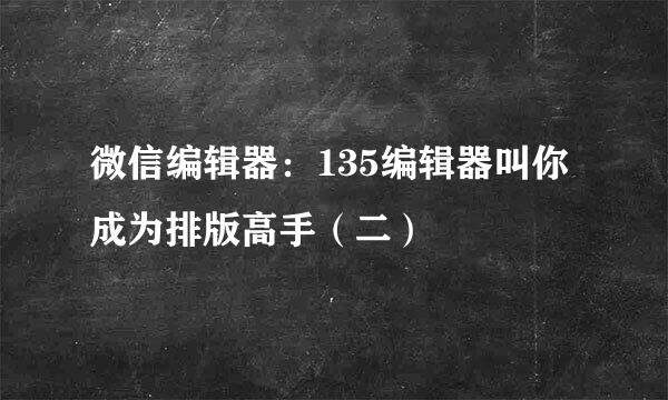 微信编辑器：135编辑器叫你成为排版高手（二）