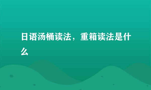 日语汤桶读法，重箱读法是什么