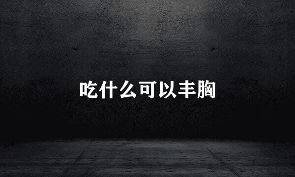 吃什么可以丰胸