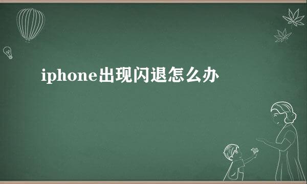 iphone出现闪退怎么办
