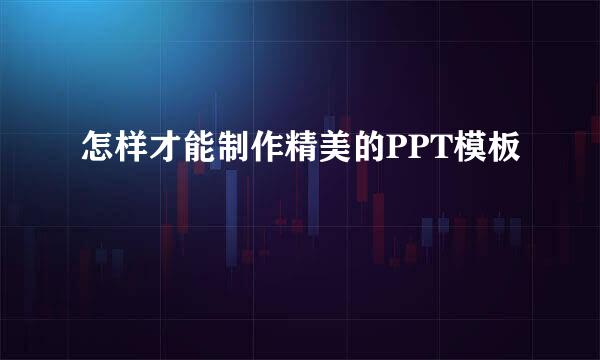 怎样才能制作精美的PPT模板