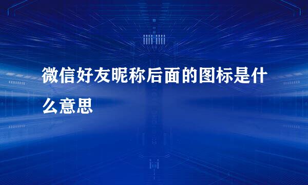 微信好友昵称后面的图标是什么意思