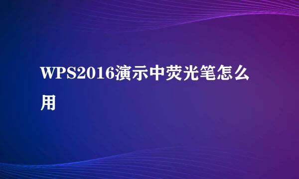 WPS2016演示中荧光笔怎么用