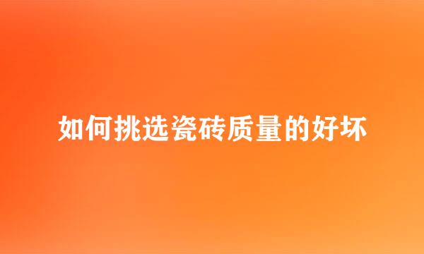 如何挑选瓷砖质量的好坏