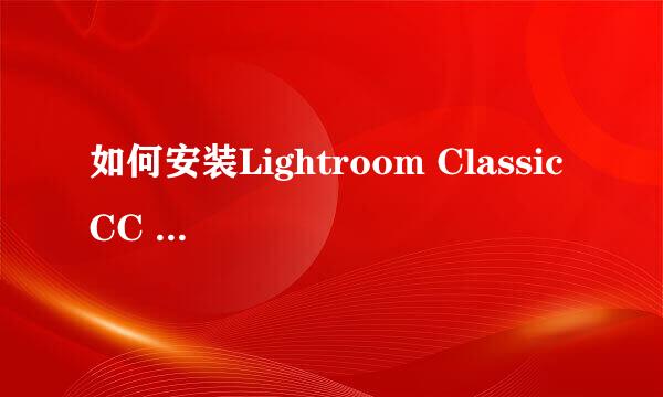 如何安装Lightroom Classic CC 2018