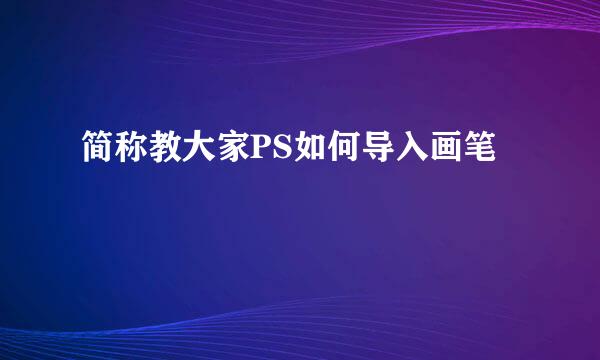 简称教大家PS如何导入画笔