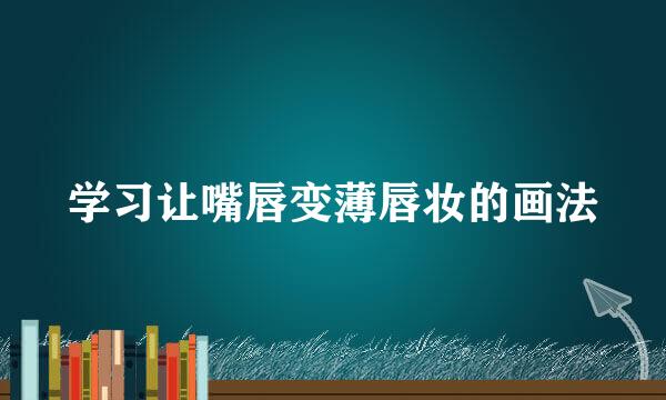 学习让嘴唇变薄唇妆的画法