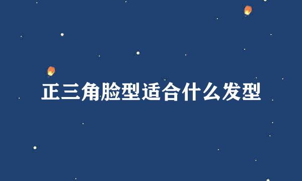 正三角脸型适合什么发型