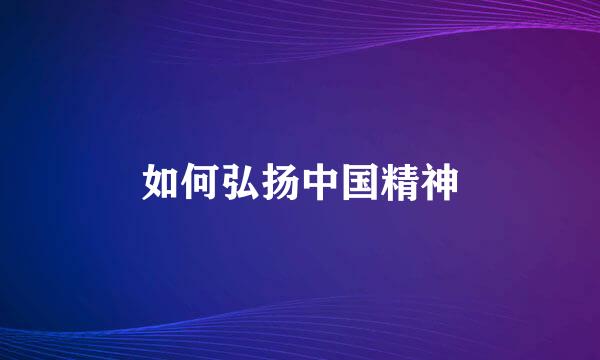 如何弘扬中国精神