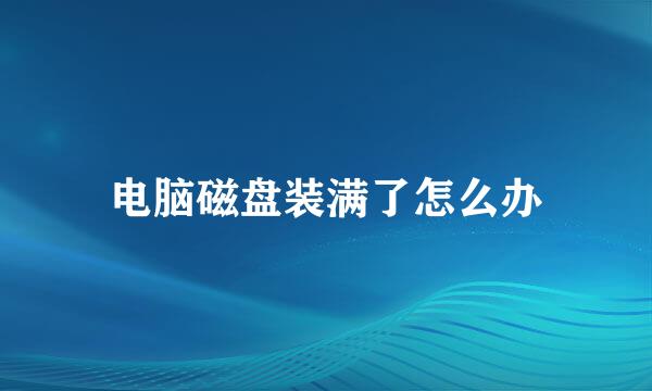 电脑磁盘装满了怎么办