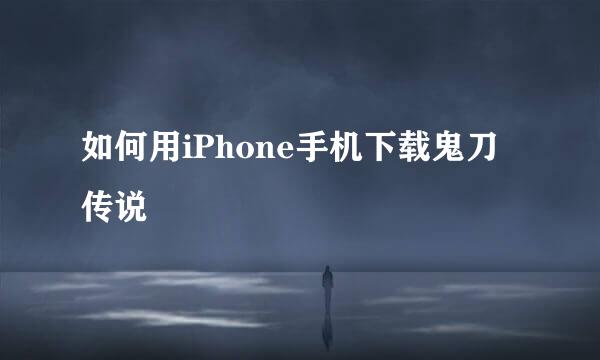 如何用iPhone手机下载鬼刀传说