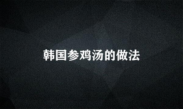 韩国参鸡汤的做法