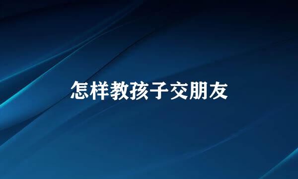 怎样教孩子交朋友