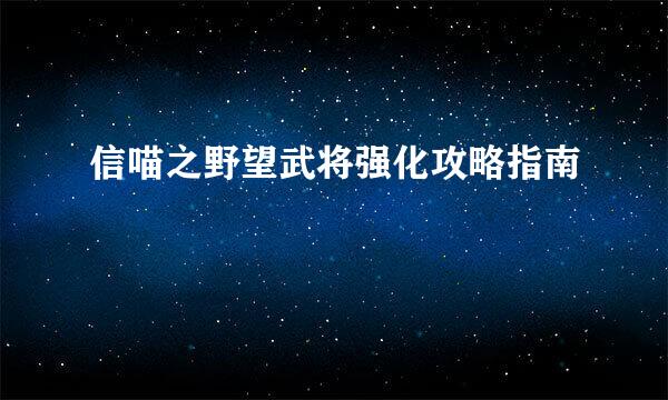 信喵之野望武将强化攻略指南
