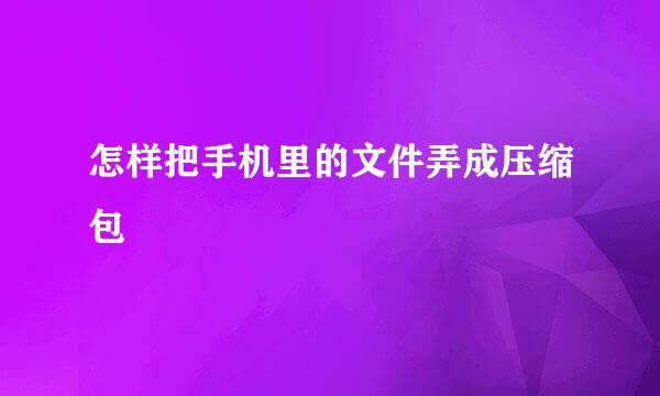 怎样把手机里的文件弄成压缩包 