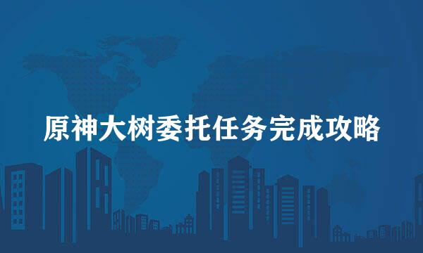 原神大树委托任务完成攻略