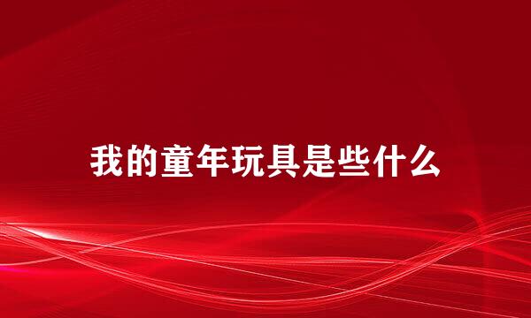 我的童年玩具是些什么