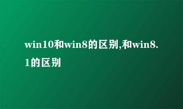 win10和win8的区别,和win8.1的区别