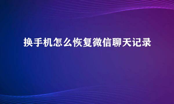 换手机怎么恢复微信聊天记录