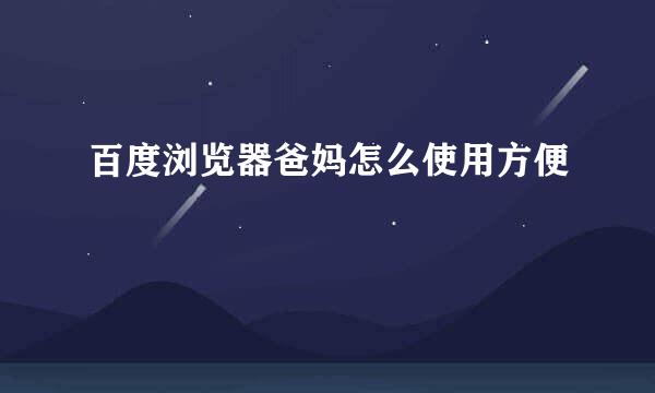 百度浏览器爸妈怎么使用方便