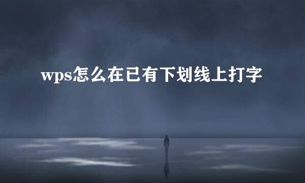 wps怎么在已有下划线上打字