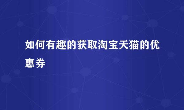 如何有趣的获取淘宝天猫的优惠券