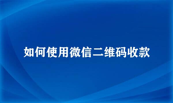 如何使用微信二维码收款