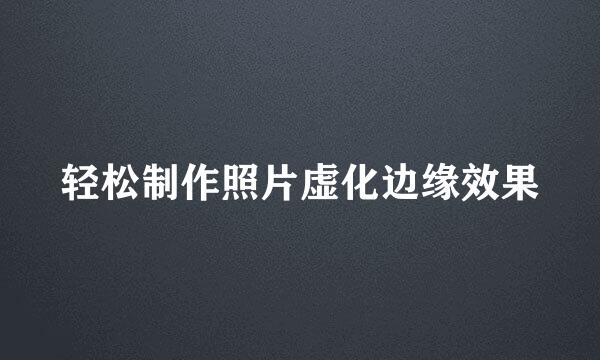 轻松制作照片虚化边缘效果