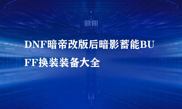 DNF暗帝改版后暗影蓄能BUFF换装装备大全