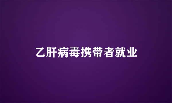 乙肝病毒携带者就业