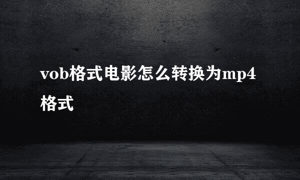 vob格式电影怎么转换为mp4格式