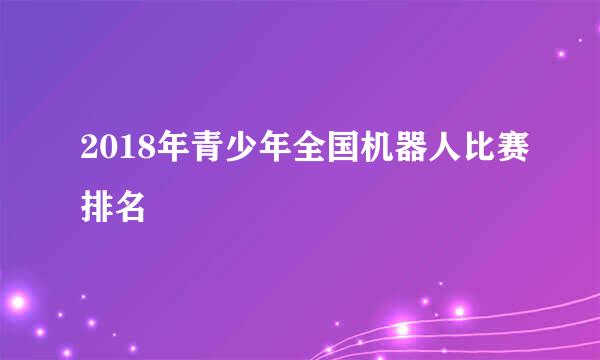 2018年青少年全国机器人比赛排名