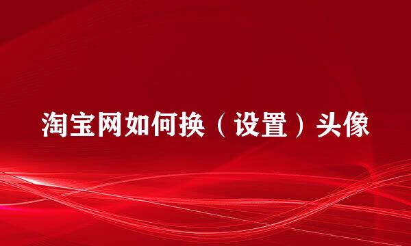 淘宝网如何换（设置）头像