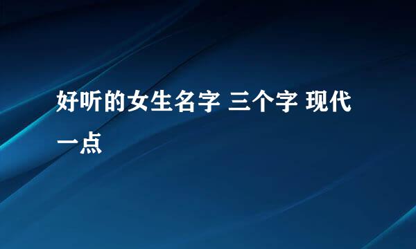 好听的女生名字 三个字 现代一点